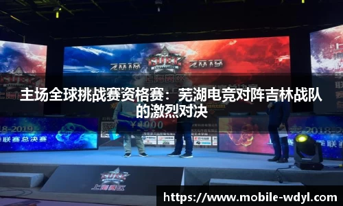 主场全球挑战赛资格赛：芜湖电竞对阵吉林战队的激烈对决
